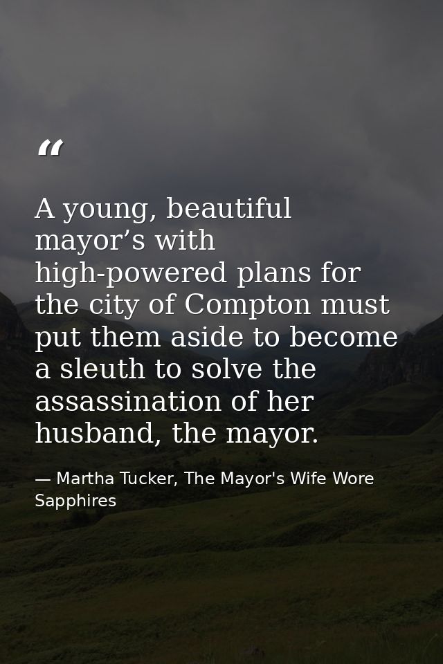 A young, beautiful mayor’s with high-powered plans for the city of Compton must put them aside to become a sleuth to sol — Martha Tucker, The Mayor's Wife Wore Sapphires