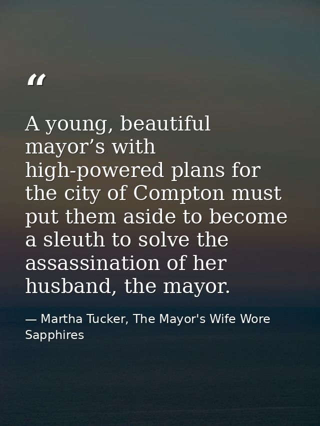 A young, beautiful mayor’s with high-powered plans for the city of Compton must put them aside to become a sleuth to sol — Martha Tucker, The Mayor's Wife Wore Sapphires