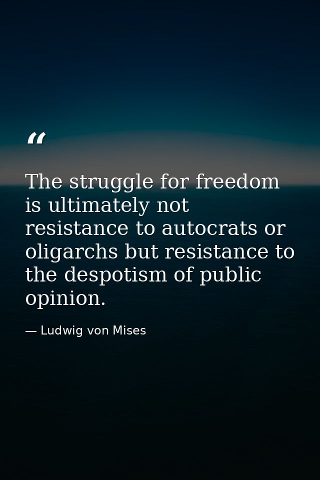 The struggle for freedom is ultimately not resistance to autocrats or oligarchs but resistance to the despotism of publi — Ludwig von Mises