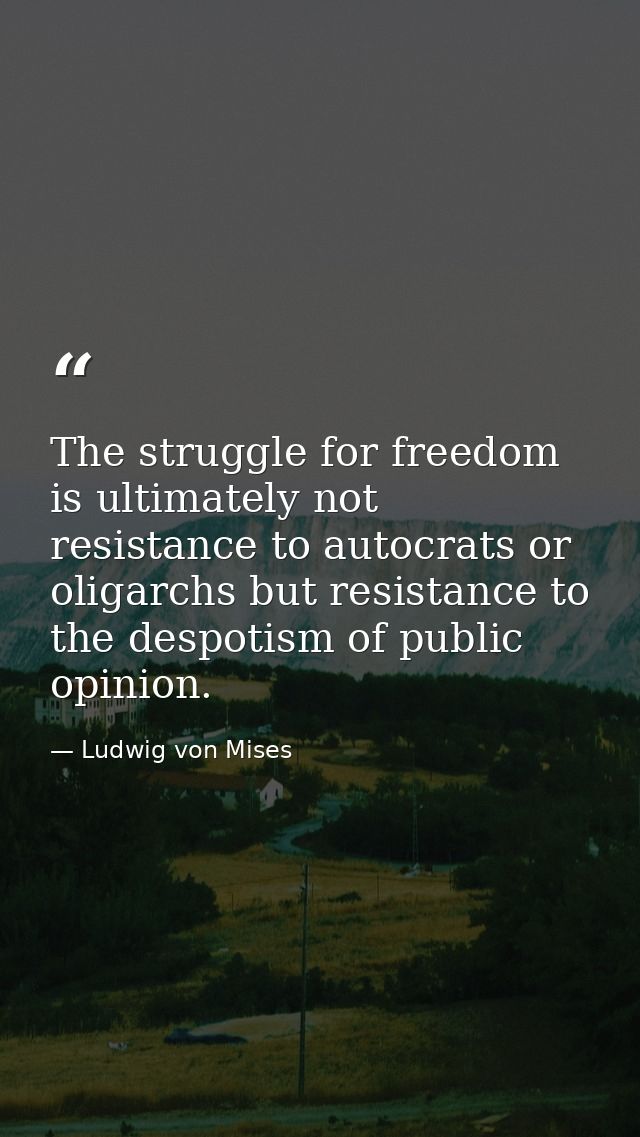 The struggle for freedom is ultimately not resistance to autocrats or oligarchs but resistance to the despotism of publi — Ludwig von Mises