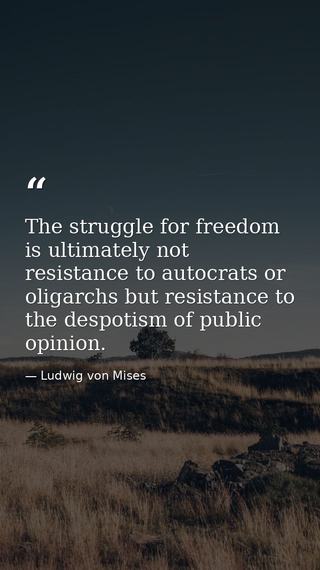The struggle for freedom is ultimately not resistance to autocrats or oligarchs but resistance to the despotism of publi — Ludwig von Mises