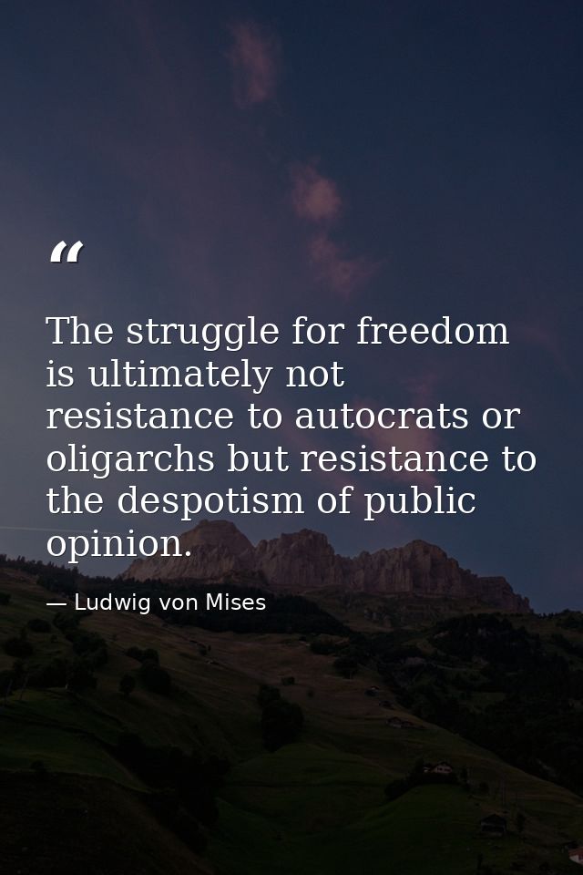 The struggle for freedom is ultimately not resistance to autocrats or oligarchs but resistance to the despotism of publi — Ludwig von Mises