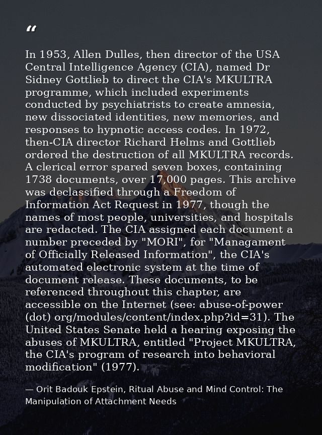 In 1953, Allen Dulles, then director of the USA Central Intelligence Agency (CIA), named Dr Sidney Gottlieb to direct th — Orit Badouk Epstein, Ritual Abuse and Mind Control: The Manipulation of Attachment Needs