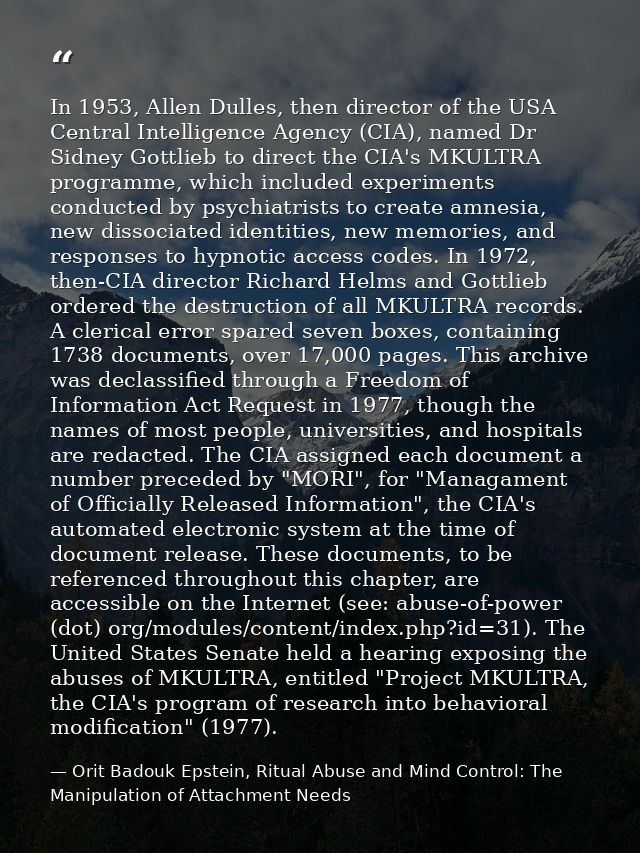 In 1953, Allen Dulles, then director of the USA Central Intelligence Agency (CIA), named Dr Sidney Gottlieb to direct th — Orit Badouk Epstein, Ritual Abuse and Mind Control: The Manipulation of Attachment Needs