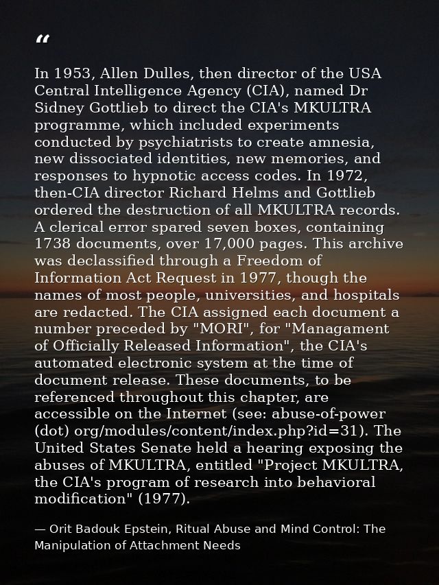 In 1953, Allen Dulles, then director of the USA Central Intelligence Agency (CIA), named Dr Sidney Gottlieb to direct th — Orit Badouk Epstein, Ritual Abuse and Mind Control: The Manipulation of Attachment Needs