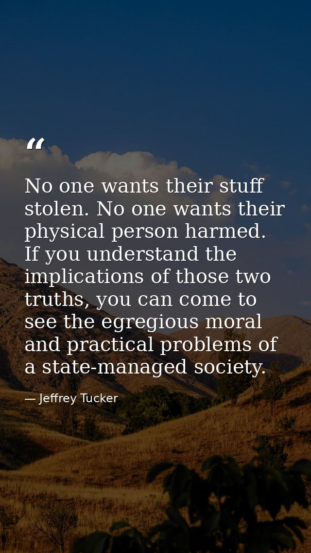No one wants their stuff stolen. No one wants their physical person harmed. If you understand the implications of those  — Jeffrey Tucker