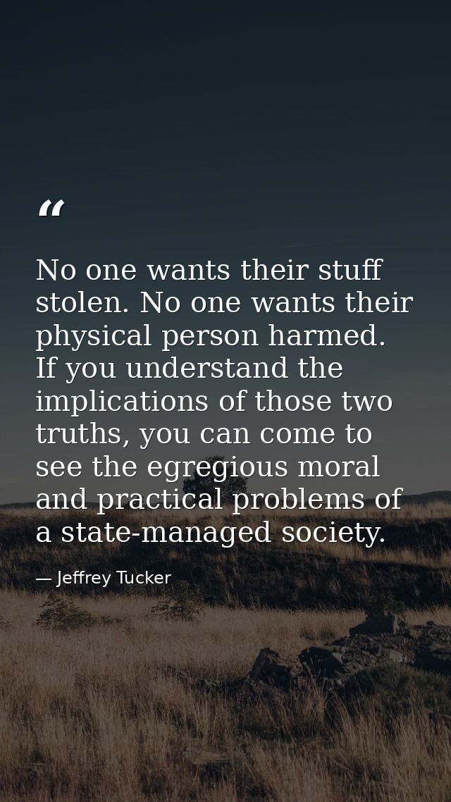 No one wants their stuff stolen. No one wants their physical person harmed. If you understand the implications of those  — Jeffrey Tucker