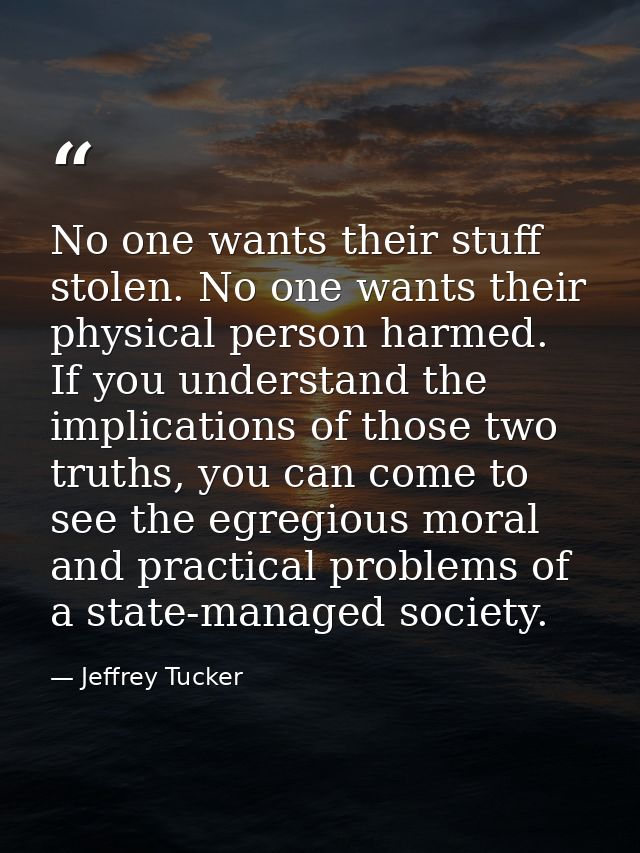 No one wants their stuff stolen. No one wants their physical person harmed. If you understand the implications of those  — Jeffrey Tucker