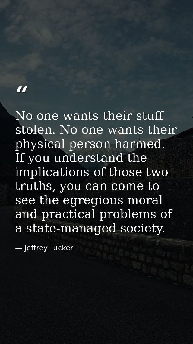 No one wants their stuff stolen. No one wants their physical person harmed. If you understand the implications of those  — Jeffrey Tucker