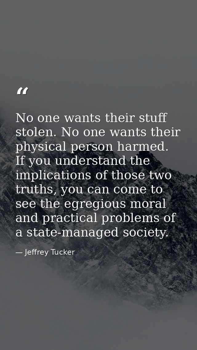 No one wants their stuff stolen. No one wants their physical person harmed. If you understand the implications of those  — Jeffrey Tucker