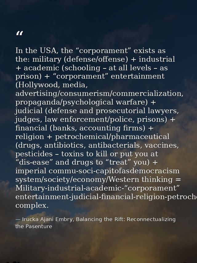 In the USA, the “corporament” exists as the: military (defense/offense) + industrial + academic (schooling – at all leve — Irucka Ajani Embry, Balancing the Rift: Reconnectualizing the Pasenture