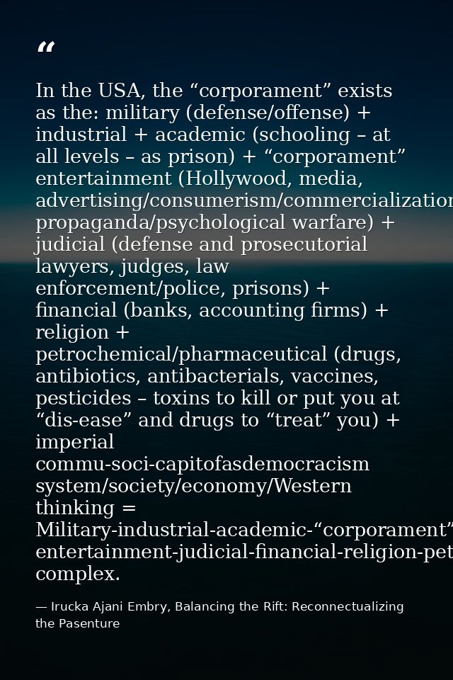 In the USA, the “corporament” exists as the: military (defense/offense) + industrial + academic (schooling – at all leve — Irucka Ajani Embry, Balancing the Rift: Reconnectualizing the Pasenture