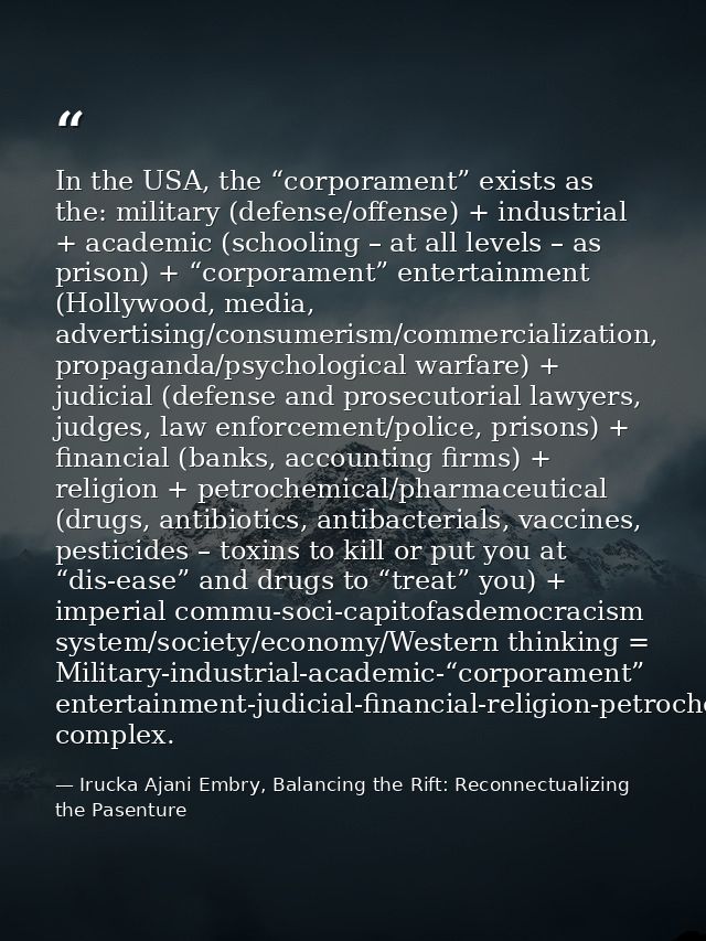 In the USA, the “corporament” exists as the: military (defense/offense) + industrial + academic (schooling – at all leve — Irucka Ajani Embry, Balancing the Rift: Reconnectualizing the Pasenture