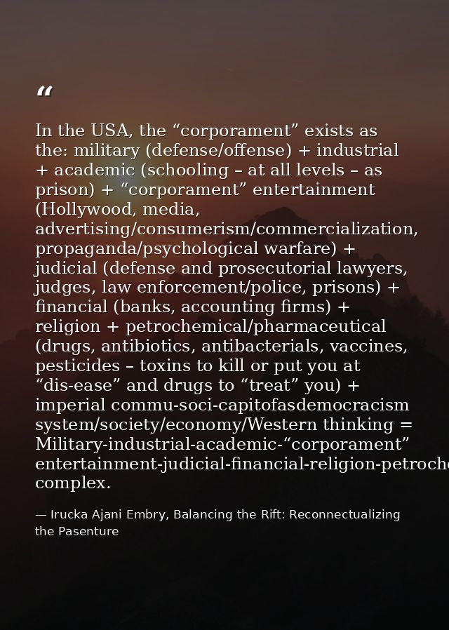In the USA, the “corporament” exists as the: military (defense/offense) + industrial + academic (schooling – at all leve — Irucka Ajani Embry, Balancing the Rift: Reconnectualizing the Pasenture
