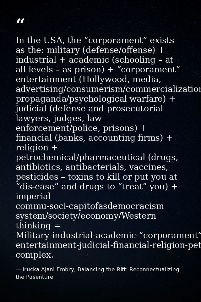 In the USA, the “corporament” exists as the: military (defense/offense) + industrial + academic (schooling – at all leve — Irucka Ajani Embry, Balancing the Rift: Reconnectualizing the Pasenture