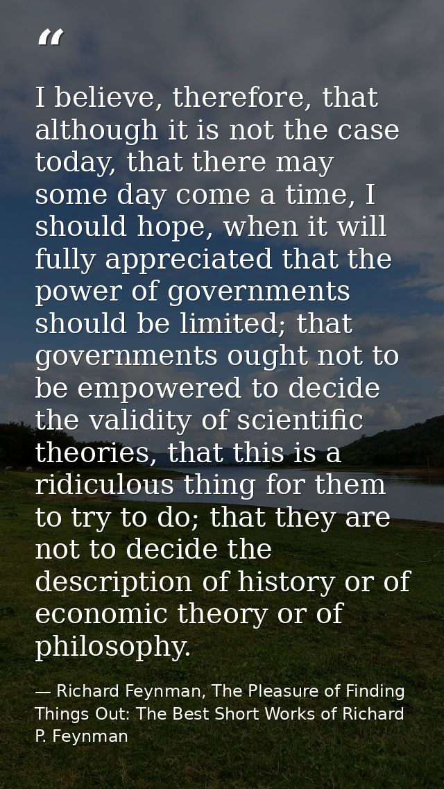 I believe, therefore, that although it is not the case today, that there may some day come a time, I should hope, when i — Richard Feynman, The Pleasure of Finding Things Out: The Best Short Works of Richard P. Feynman