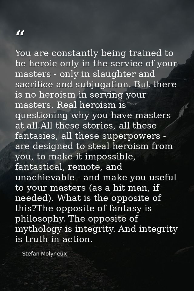 You are constantly being trained to be heroic only in the service of your masters - only in slaughter and sacrifice and  — Stefan Molyneux