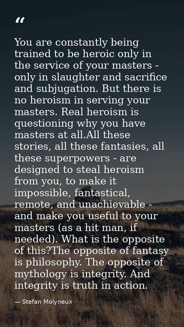 You are constantly being trained to be heroic only in the service of your masters - only in slaughter and sacrifice and  — Stefan Molyneux
