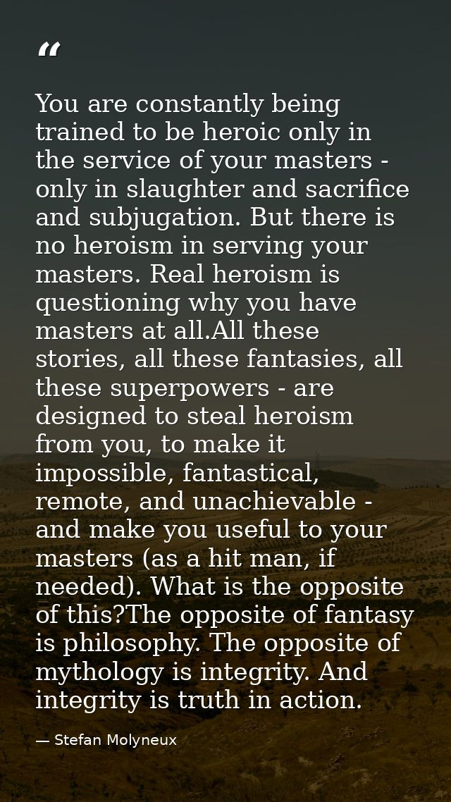 You are constantly being trained to be heroic only in the service of your masters - only in slaughter and sacrifice and  — Stefan Molyneux