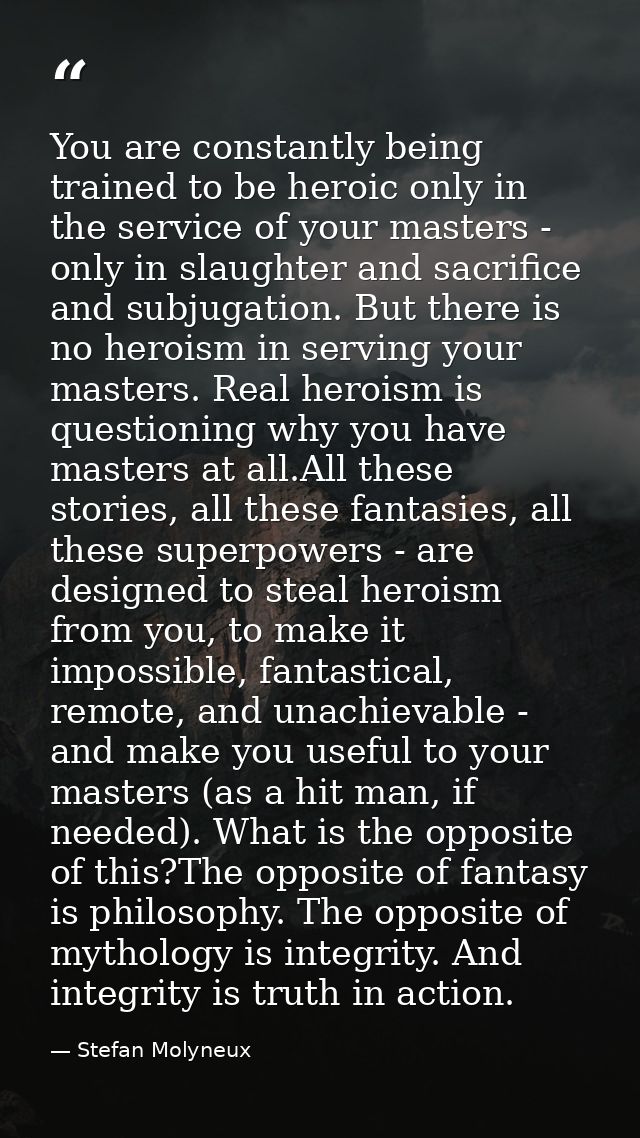You are constantly being trained to be heroic only in the service of your masters - only in slaughter and sacrifice and  — Stefan Molyneux