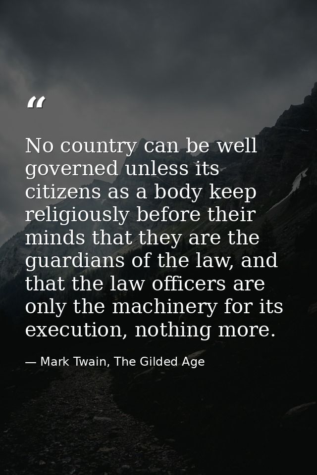 No country can be well governed unless its citizens as a body keep religiously before their minds that they are the guar — Mark Twain, The Gilded Age