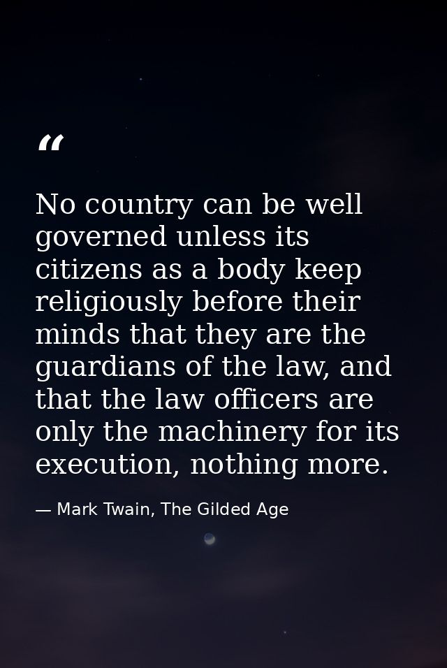 No country can be well governed unless its citizens as a body keep religiously before their minds that they are the guar — Mark Twain, The Gilded Age