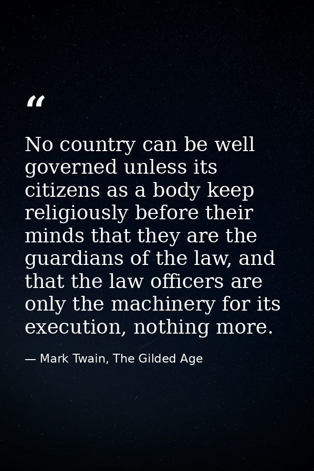 No country can be well governed unless its citizens as a body keep religiously before their minds that they are the guar — Mark Twain, The Gilded Age