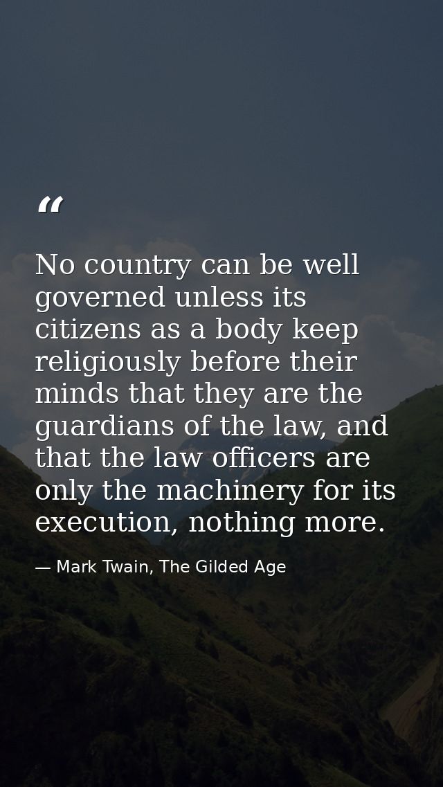 No country can be well governed unless its citizens as a body keep religiously before their minds that they are the guar — Mark Twain, The Gilded Age