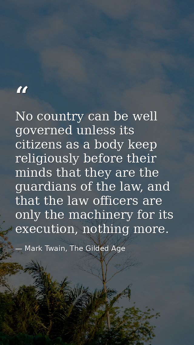 No country can be well governed unless its citizens as a body keep religiously before their minds that they are the guar — Mark Twain, The Gilded Age