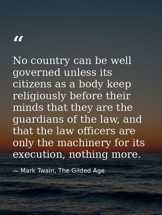 No country can be well governed unless its citizens as a body keep religiously before their minds that they are the guar — Mark Twain, The Gilded Age