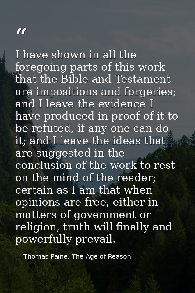 I have shown in all the foregoing parts of this work that the Bible and Testament are impositions and forgeries; and I l — Thomas Paine, The Age of Reason