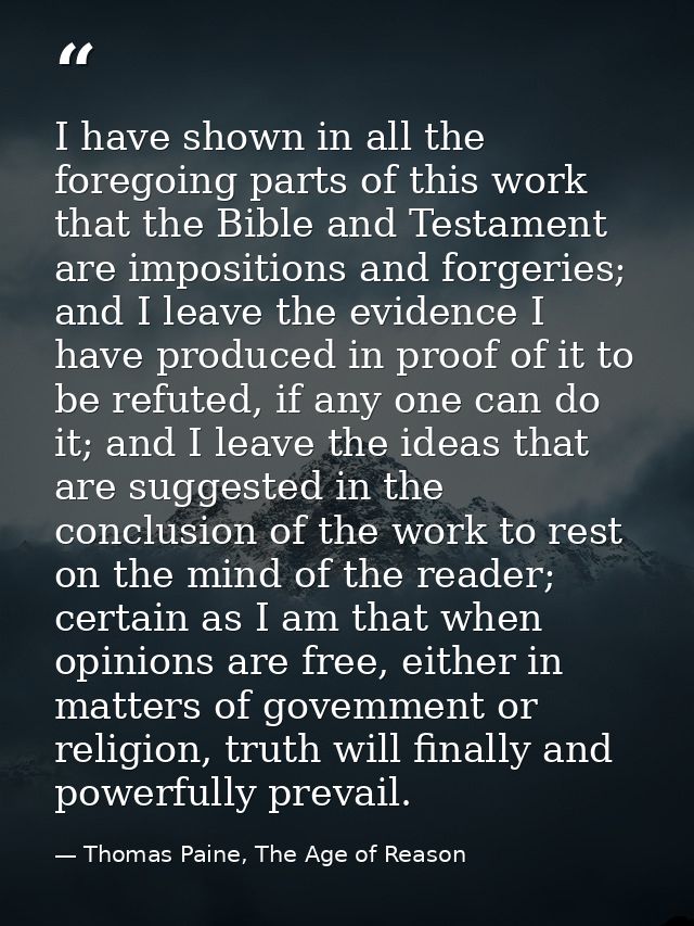 I have shown in all the foregoing parts of this work that the Bible and Testament are impositions and forgeries; and I l — Thomas Paine, The Age of Reason