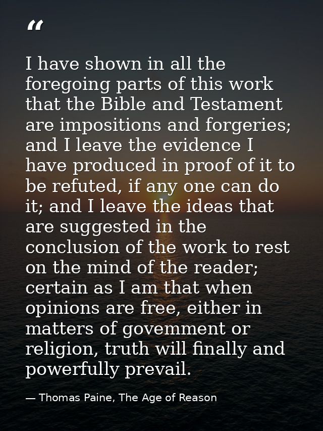 I have shown in all the foregoing parts of this work that the Bible and Testament are impositions and forgeries; and I l — Thomas Paine, The Age of Reason
