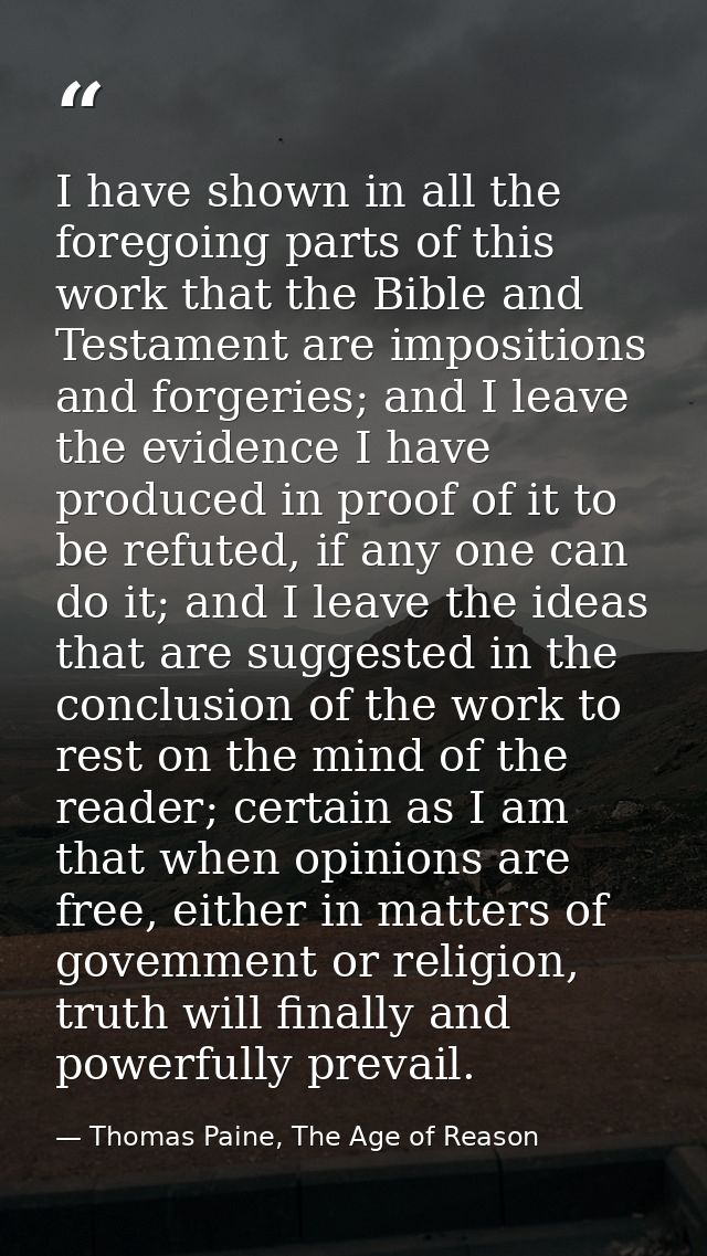 I have shown in all the foregoing parts of this work that the Bible and Testament are impositions and forgeries; and I l — Thomas Paine, The Age of Reason