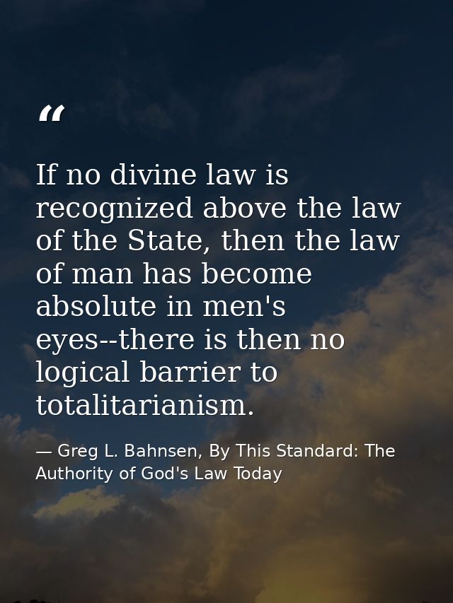 If no divine law is recognized above the law of the State, then the law of man has become absolute in men's eyes--there  — Greg L. Bahnsen, By This Standard: The Authority of God's Law Today