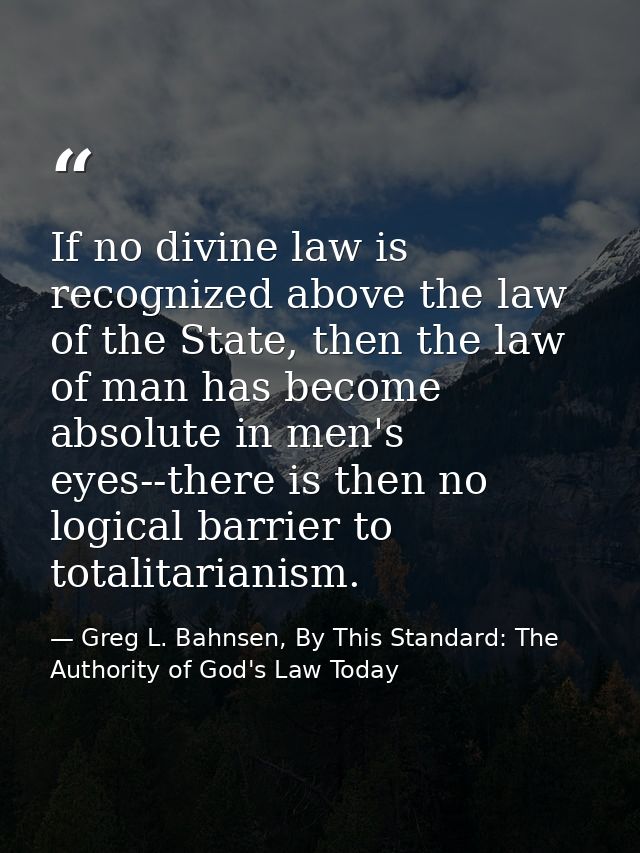 If no divine law is recognized above the law of the State, then the law of man has become absolute in men's eyes--there  — Greg L. Bahnsen, By This Standard: The Authority of God's Law Today