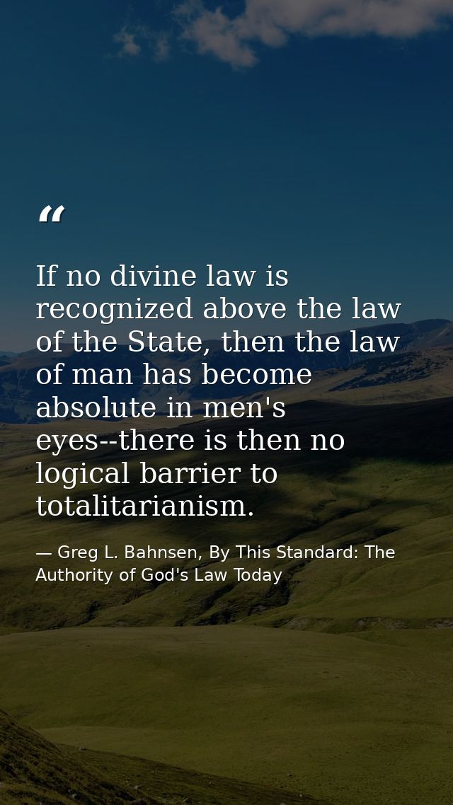 If no divine law is recognized above the law of the State, then the law of man has become absolute in men's eyes--there  — Greg L. Bahnsen, By This Standard: The Authority of God's Law Today