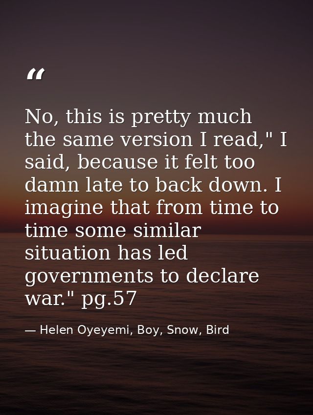No, this is pretty much the same version I read," I said, because it felt too damn late to back down. I imagine that fro — Helen Oyeyemi, Boy, Snow, Bird