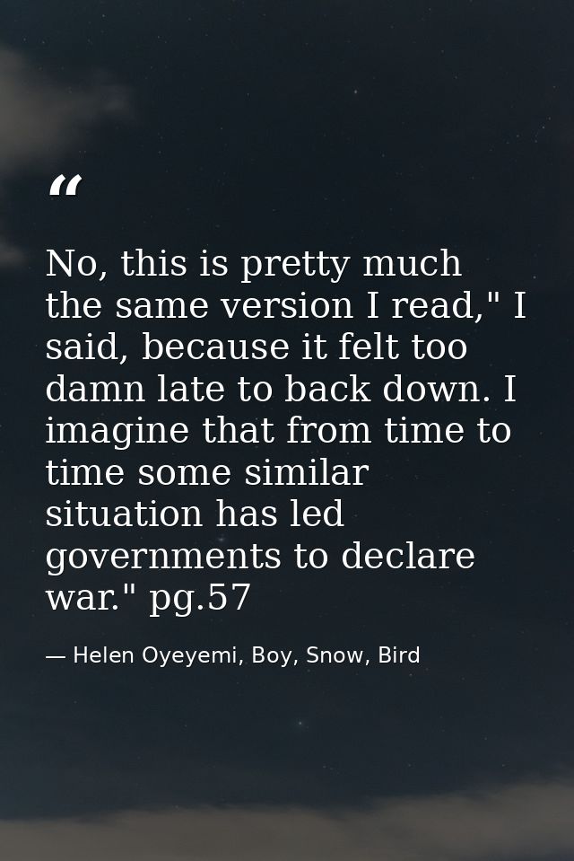 No, this is pretty much the same version I read," I said, because it felt too damn late to back down. I imagine that fro — Helen Oyeyemi, Boy, Snow, Bird