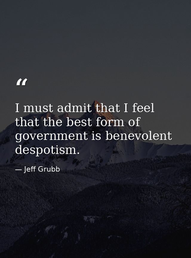 I must admit that I feel that the best form of government is benevolent despotism. — Jeff Grubb