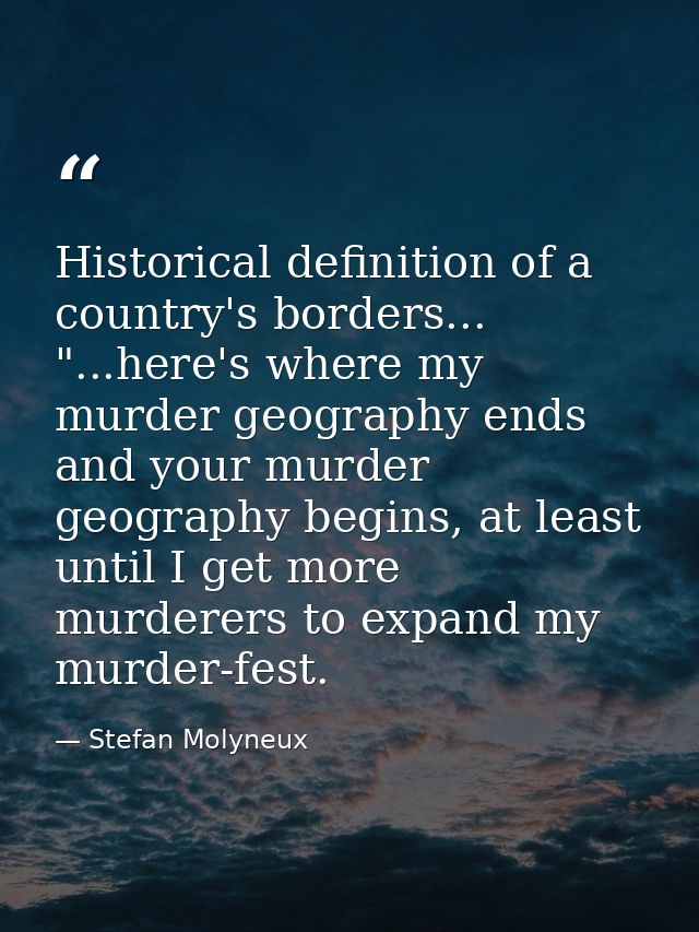 Historical definition of a country's borders... "...here's where my murder geography ends and your murder geography begi — Stefan Molyneux
