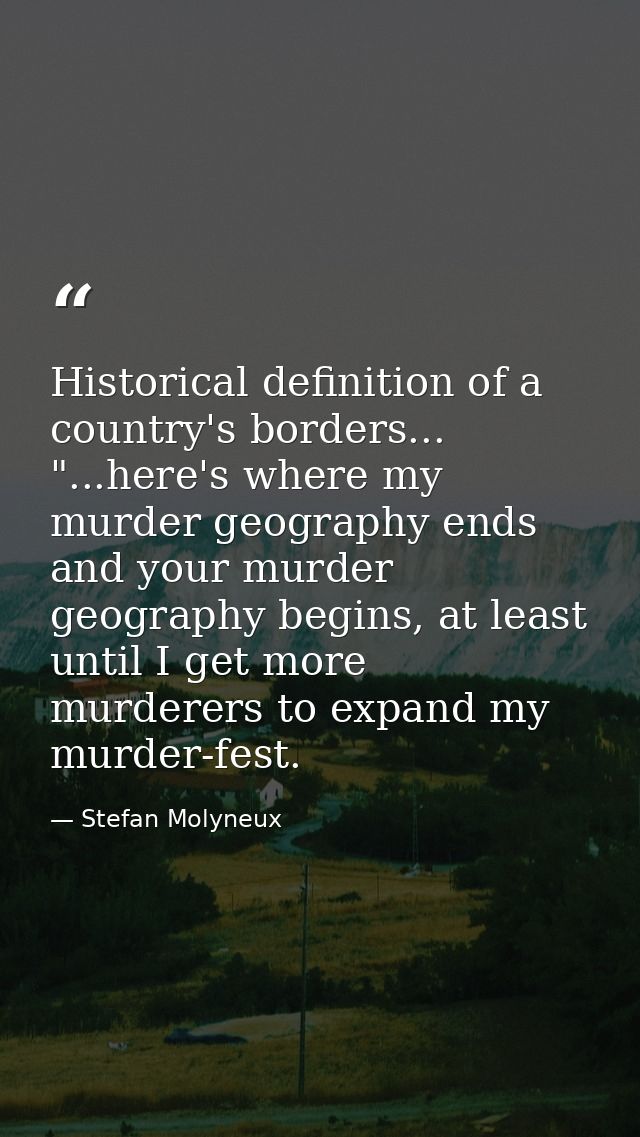 Historical definition of a country's borders... "...here's where my murder geography ends and your murder geography begi — Stefan Molyneux