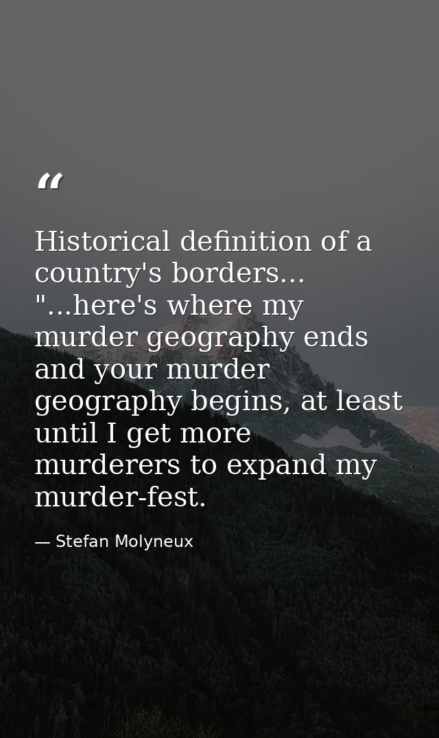 Historical definition of a country's borders... "...here's where my murder geography ends and your murder geography begi — Stefan Molyneux