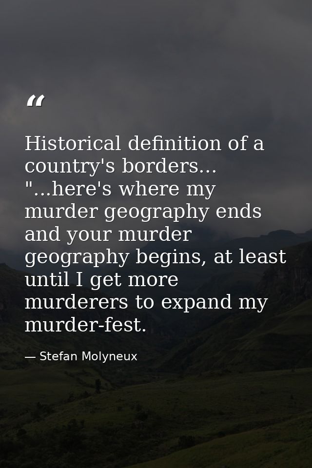 Historical definition of a country's borders... "...here's where my murder geography ends and your murder geography begi — Stefan Molyneux
