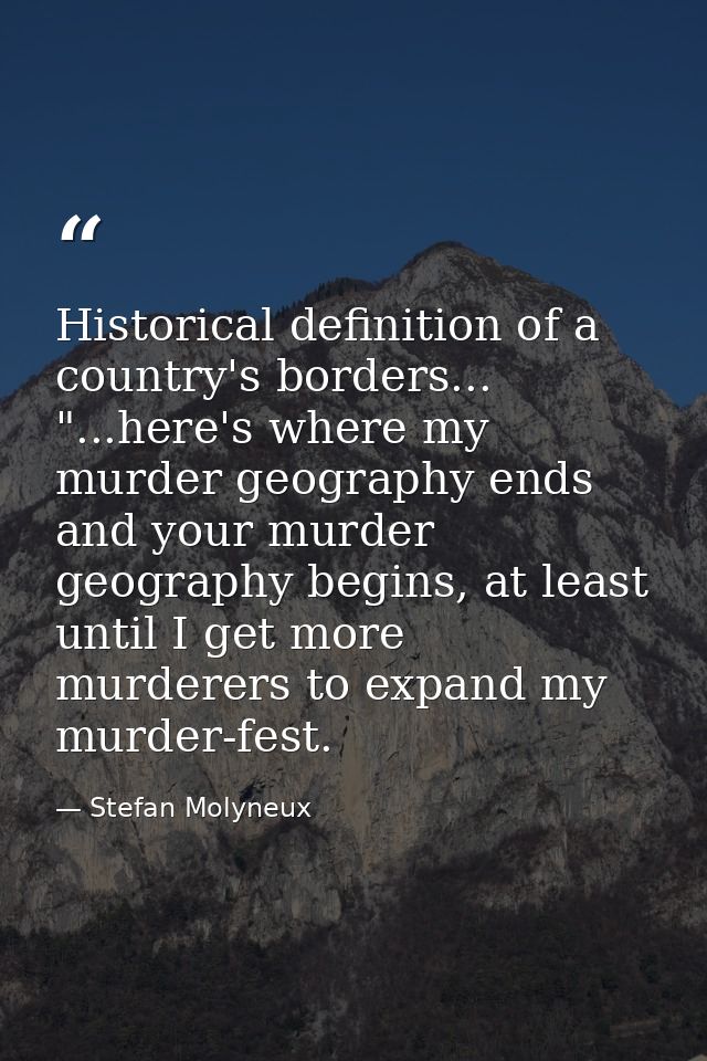 Historical definition of a country's borders... "...here's where my murder geography ends and your murder geography begi — Stefan Molyneux