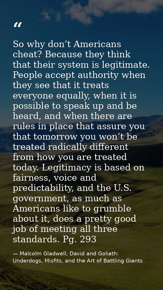 So why don’t Americans cheat? Because they think that their system is legitimate. People accept authority when they see  — Malcolm Gladwell, David and Goliath: Underdogs, Misfits, and the Art of Battling Giants