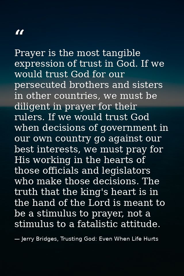Prayer is the most tangible expression of trust in God. If we would trust God for our persecuted brothers and sisters in — Jerry Bridges, Trusting God: Even When Life Hurts