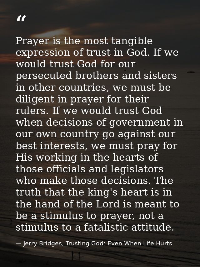 Prayer is the most tangible expression of trust in God. If we would trust God for our persecuted brothers and sisters in — Jerry Bridges, Trusting God: Even When Life Hurts