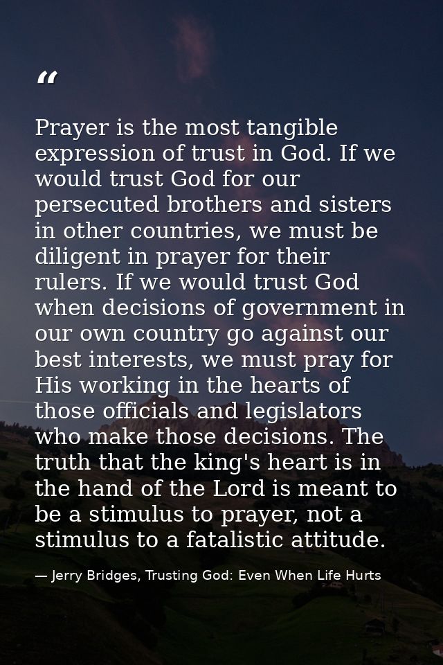 Prayer is the most tangible expression of trust in God. If we would trust God for our persecuted brothers and sisters in — Jerry Bridges, Trusting God: Even When Life Hurts