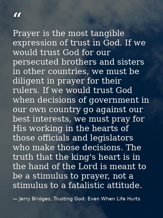 Prayer is the most tangible expression of trust in God. If we would trust God for our persecuted brothers and sisters in — Jerry Bridges, Trusting God: Even When Life Hurts
